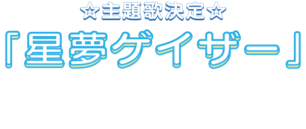 主題歌決定！『星夢ゲイザー』
